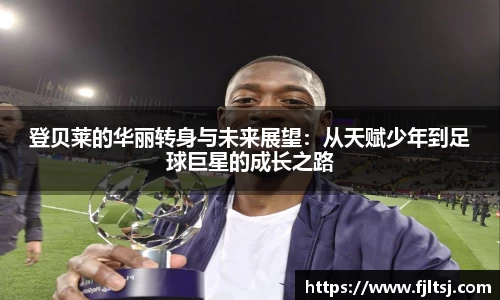 登贝莱的华丽转身与未来展望：从天赋少年到足球巨星的成长之路