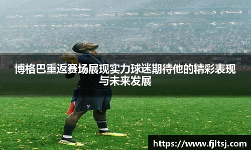博格巴重返赛场展现实力球迷期待他的精彩表现与未来发展